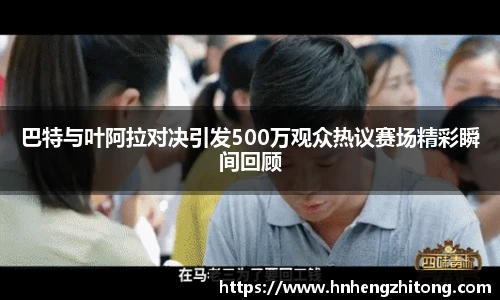 巴特与叶阿拉对决引发500万观众热议赛场精彩瞬间回顾