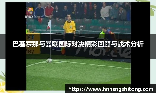 巴塞罗那与曼联国际对决精彩回顾与战术分析