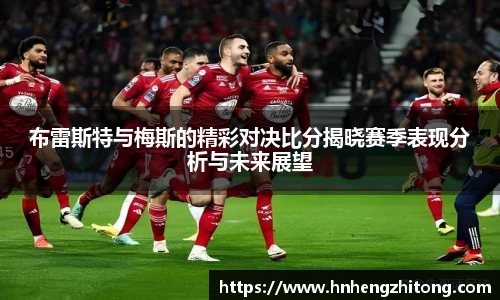 布雷斯特与梅斯的精彩对决比分揭晓赛季表现分析与未来展望