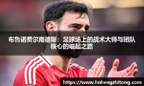 布鲁诺费尔南德斯：足球场上的战术大师与团队核心的崛起之路